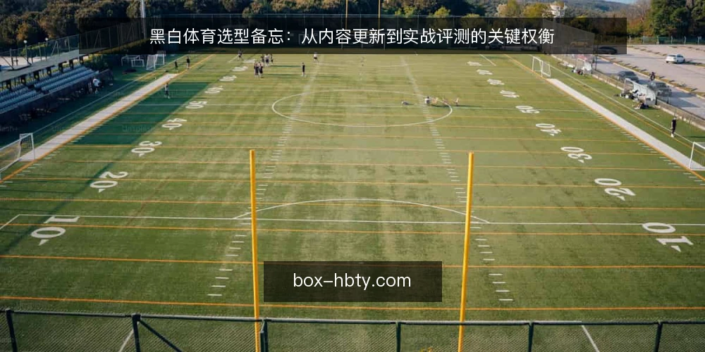 黑白体育选型备忘:从内容更新到实战评测的关键权衡 — 信号观察:哪些场景该启动黑白体育选型 配图