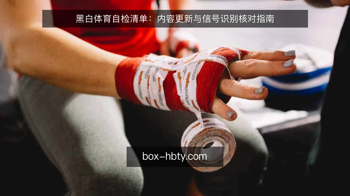 黑白体育自检清单：内容更新与信号识别核对指南