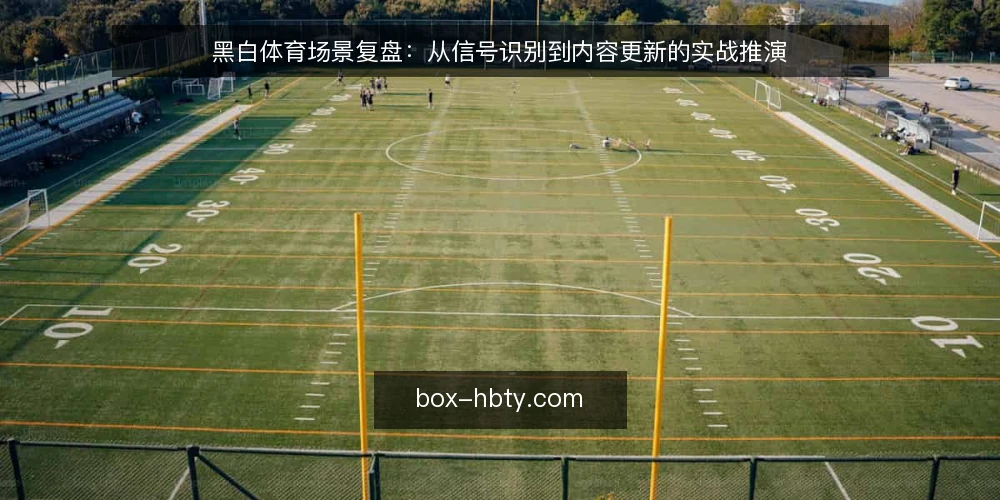 黑白体育场景复盘：从信号识别到内容更新的实战推演 — 信号识别：哪些动态值得跟进 配图