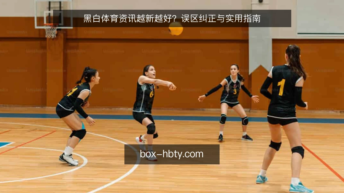 黑白体育资讯越新越好？误区纠正与实用指南