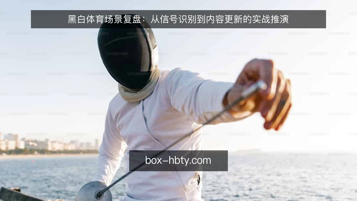黑白体育场景复盘：从信号识别到内容更新的实战推演