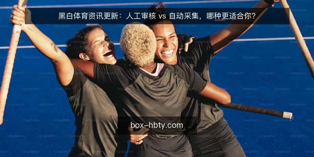 黑白体育资讯更新：人工审核 vs 自动采集，哪种更适合你？ — 为什么现在需要审计更新方式 配图