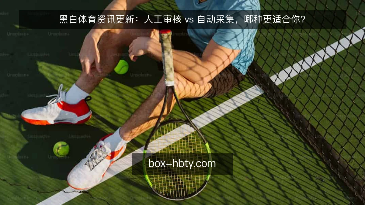 黑白体育资讯更新：人工审核 vs 自动采集，哪种更适合你？