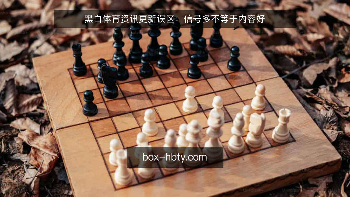 黑白体育资讯更新误区：信号多不等于内容好