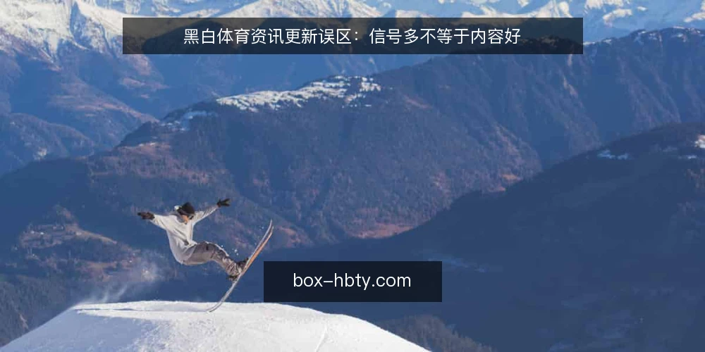 黑白体育资讯更新误区：信号多不等于内容好 — 误区一：信号越多越要更新 配图