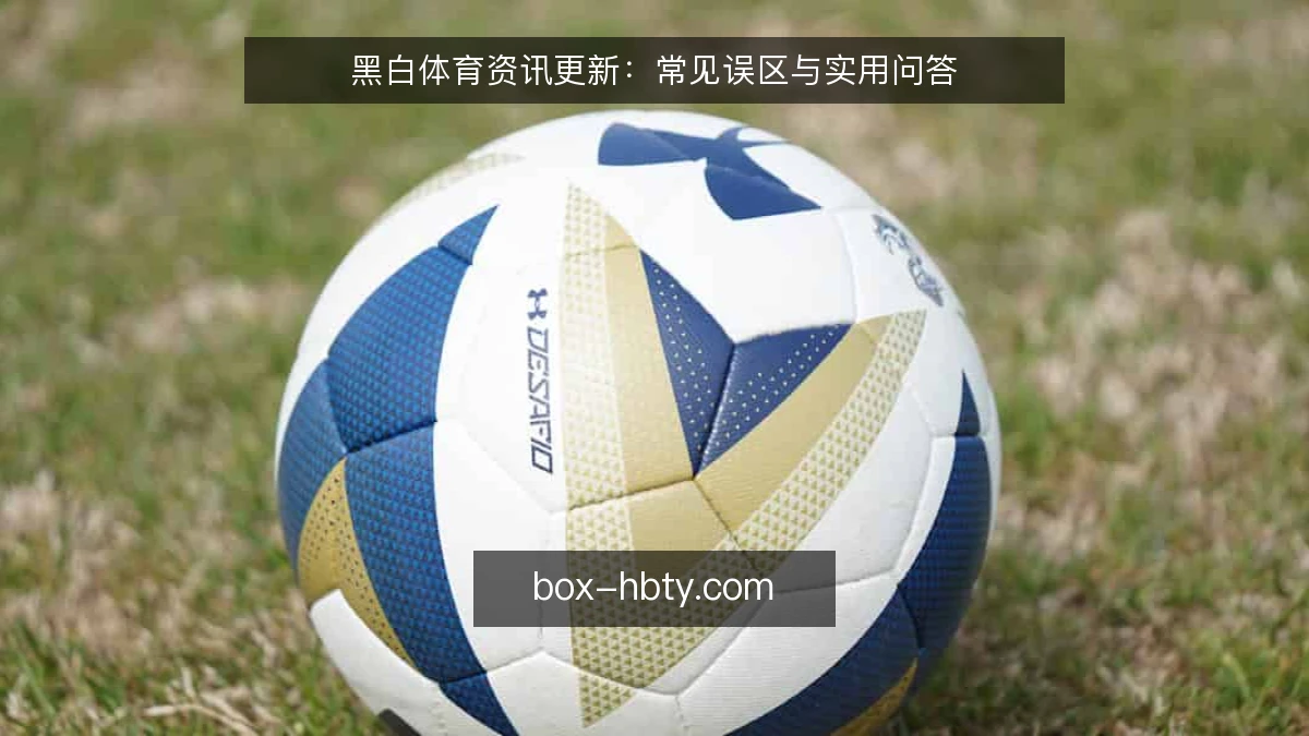 黑白体育资讯更新：常见误区与实用问答