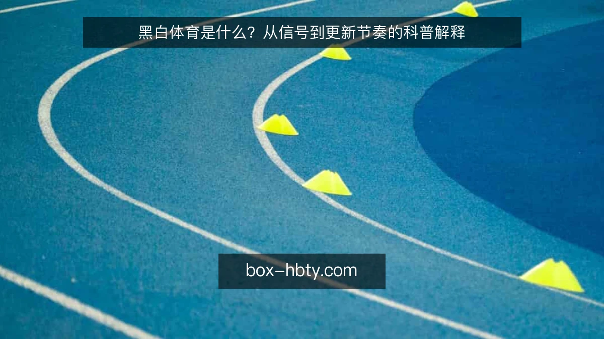 黑白体育是什么？从信号到更新节奏的科普解释