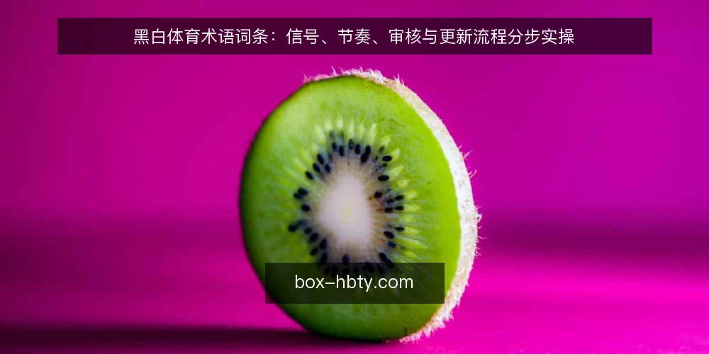 黑白体育术语词条:信号、节奏、审核与更新流程分步实操 — 准备术语表与信息源清单 配图