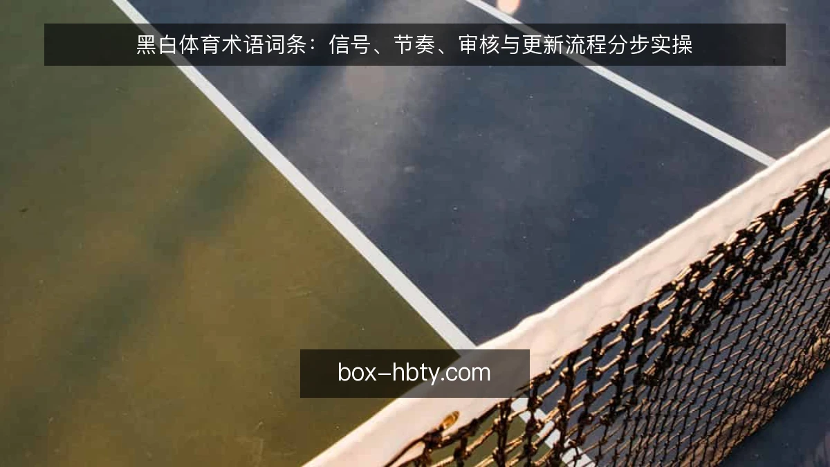 黑白体育术语词条:信号、节奏、审核与更新流程分步实操