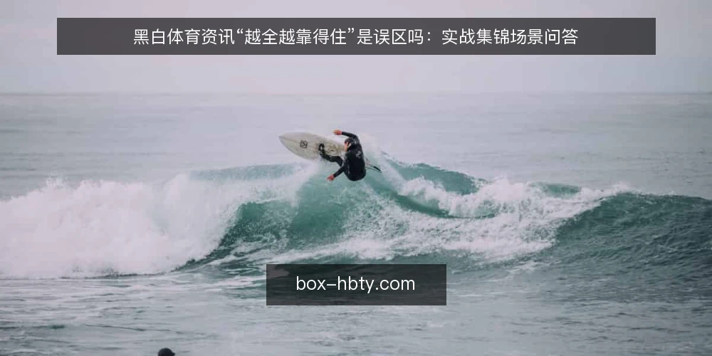 黑白体育资讯“越全越靠得住”是误区吗:实战集锦场景问答 — 先厘清:黑白体育资讯“全”到底指什么 配图
