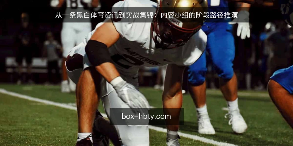 从一条黑白体育资讯到实战集锦：内容小组的阶段路径推演 — 场景起点：一条资讯进来之后 配图