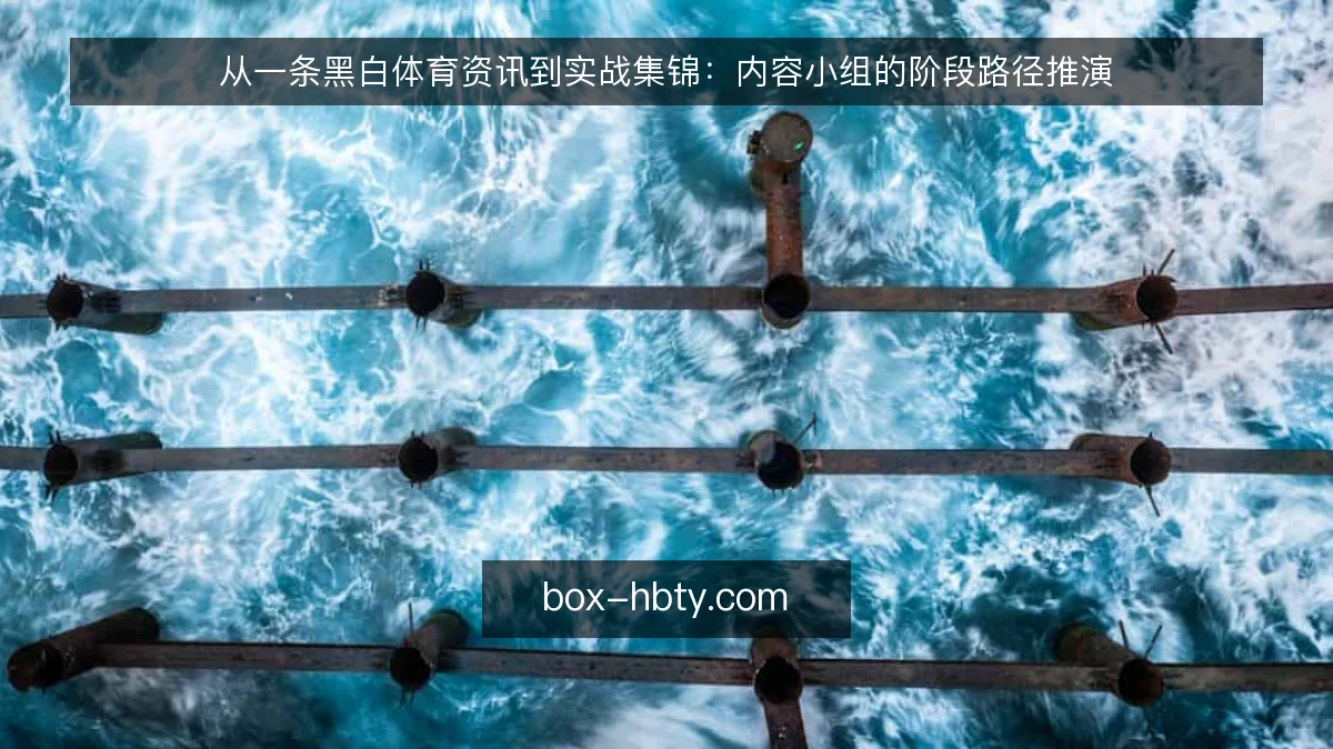 从一条黑白体育资讯到实战集锦：内容小组的阶段路径推演