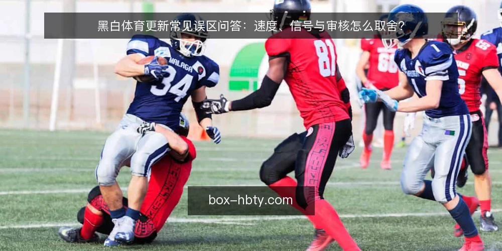 黑白体育更新常见误区问答:速度、信号与审核怎么取舍? — 先厘清:为什么更新误区总在“快”和“多”上打转? 配图