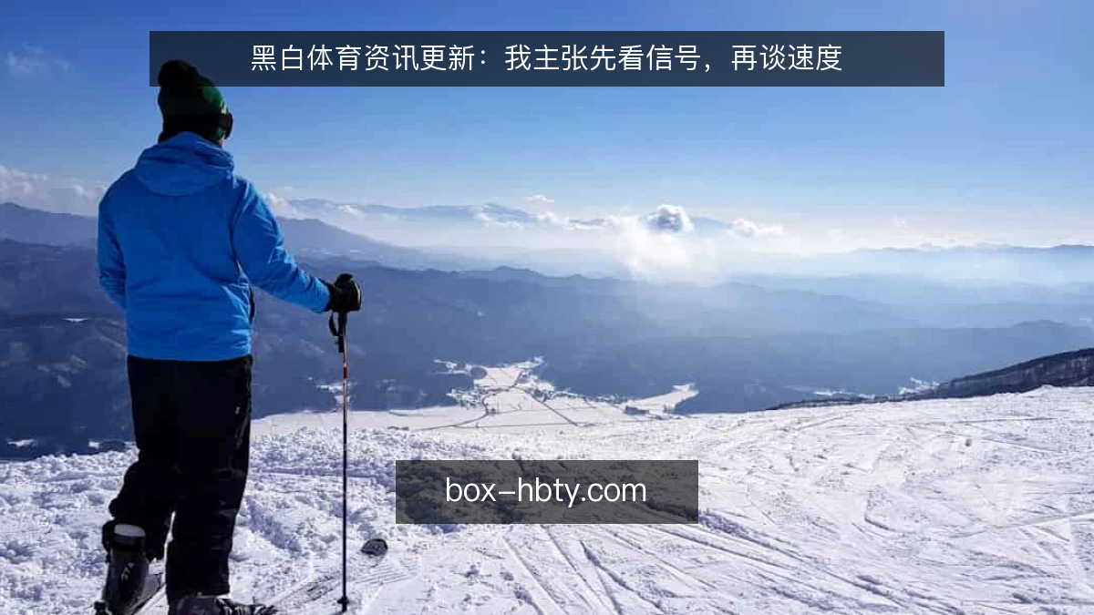 黑白体育资讯更新：我主张先看信号，再谈速度