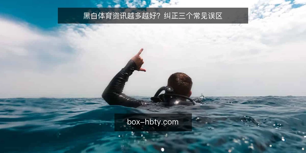 黑白体育资讯越多越好？纠正三个常见误区 — 先厘清一个误区框架：资讯数量与内容价值并不成正比 配图