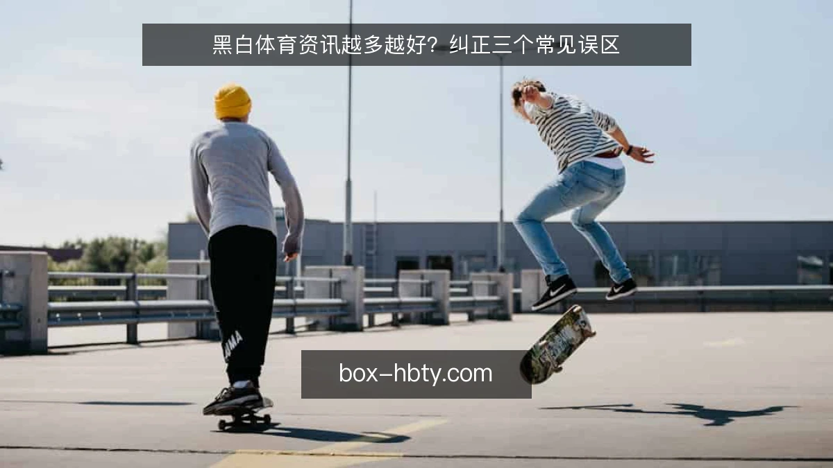 黑白体育资讯越多越好？纠正三个常见误区